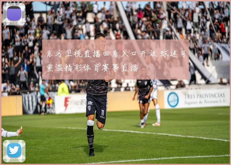 东方卫视直播回看入口开放 球迷可重温精彩体育赛事直播