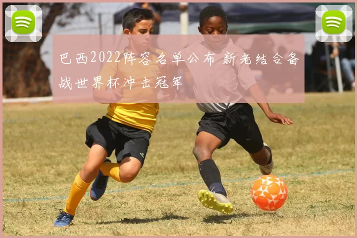 巴西2022阵容名单公布 新老结合备战世界杯冲击冠军