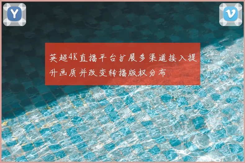 英超4K直播平台扩展多渠道接入提升画质并改变转播版权分布