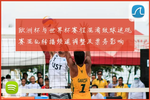 欧洲杯与世界杯赛程混淆致球迷观赛混乱转播频道调整及票务影响