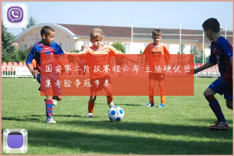 国安第二阶段赛程公布 主场硬仗密集考验争冠节奏