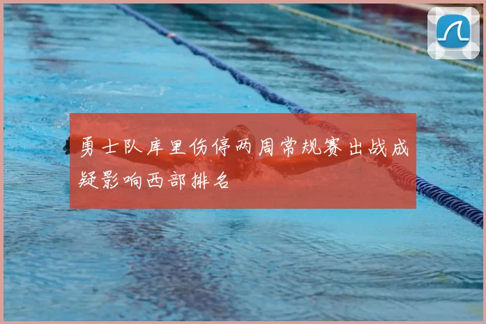 勇士队库里伤停两周常规赛出战成疑影响西部排名