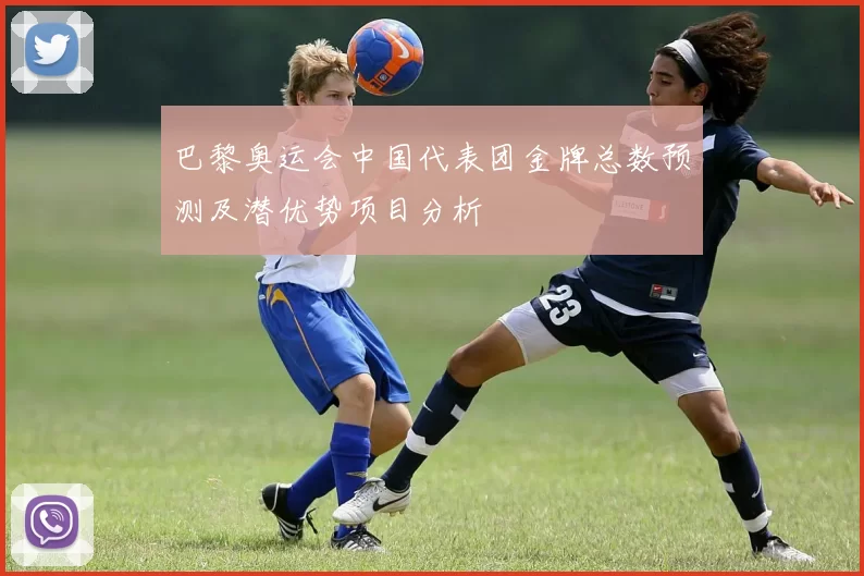 巴黎奥运会中国代表团金牌总数预测及潜优势项目分析