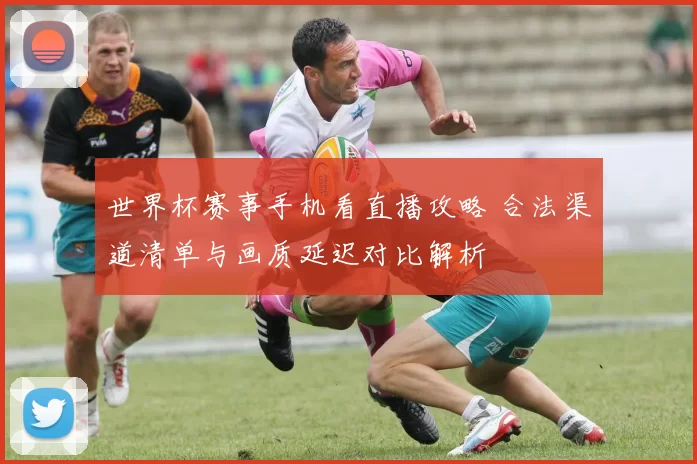 世界杯赛事手机看直播攻略 合法渠道清单与画质延迟对比解析