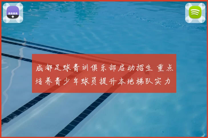 成都足球青训俱乐部启动招生 重点培养青少年球员提升本地梯队实力