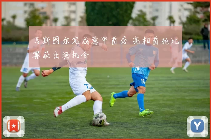 马斯图尔完成意甲首秀 亮相首轮比赛获出场机会