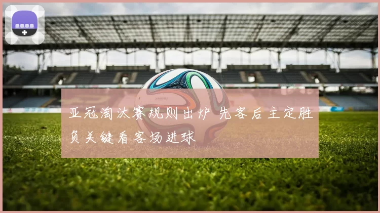 亚冠淘汰赛规则出炉 先客后主定胜负关键看客场进球