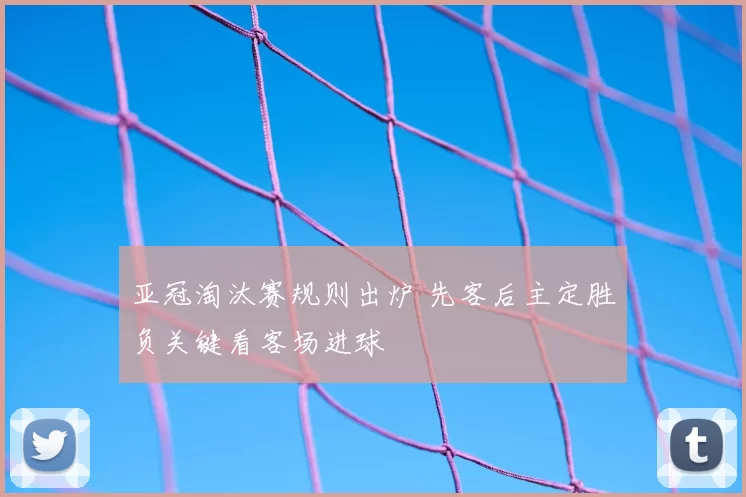 亚冠淘汰赛规则出炉 先客后主定胜负关键看客场进球