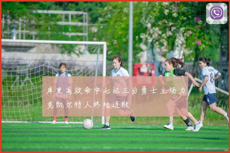 库里高效命中七记三分勇士主场力克凯尔特人终结连败