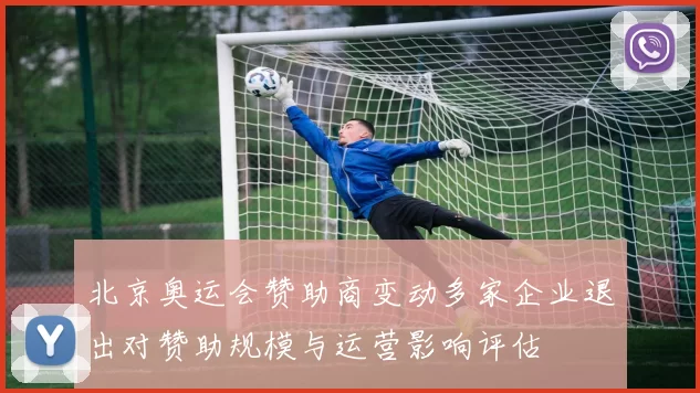 北京奥运会赞助商变动多家企业退出对赞助规模与运营影响评估