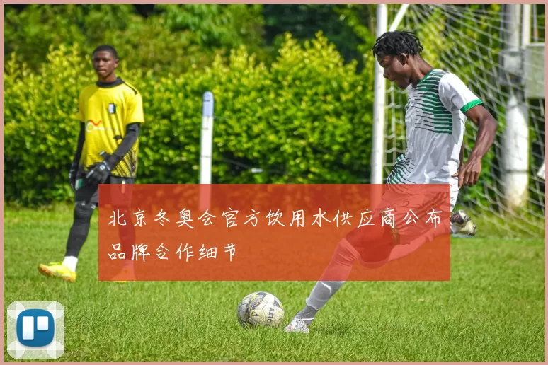 北京冬奥会官方饮用水供应商公布品牌合作细节