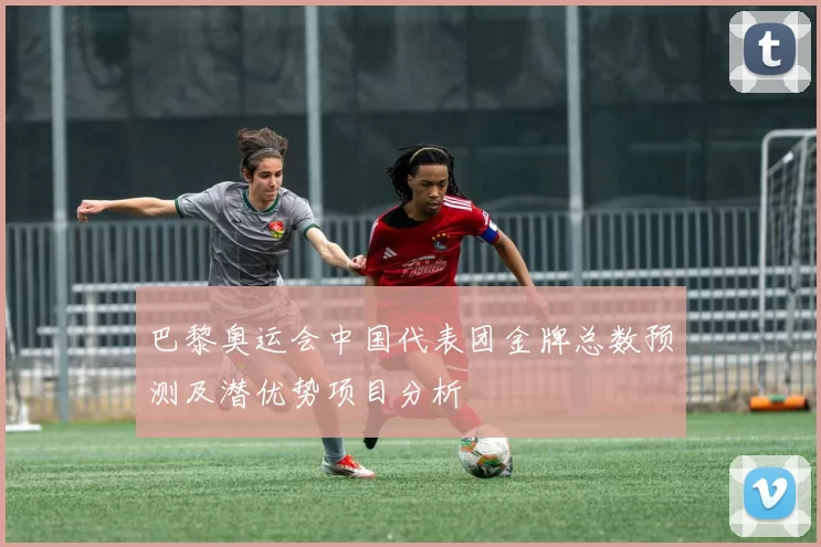 巴黎奥运会中国代表团金牌总数预测及潜优势项目分析