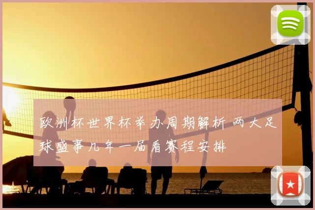 欧洲杯世界杯举办周期解析 两大足球盛事几年一届看赛程安排