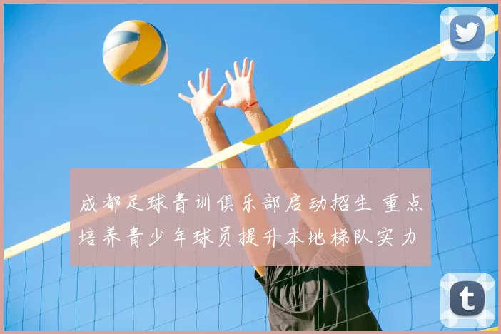 成都足球青训俱乐部启动招生 重点培养青少年球员提升本地梯队实力