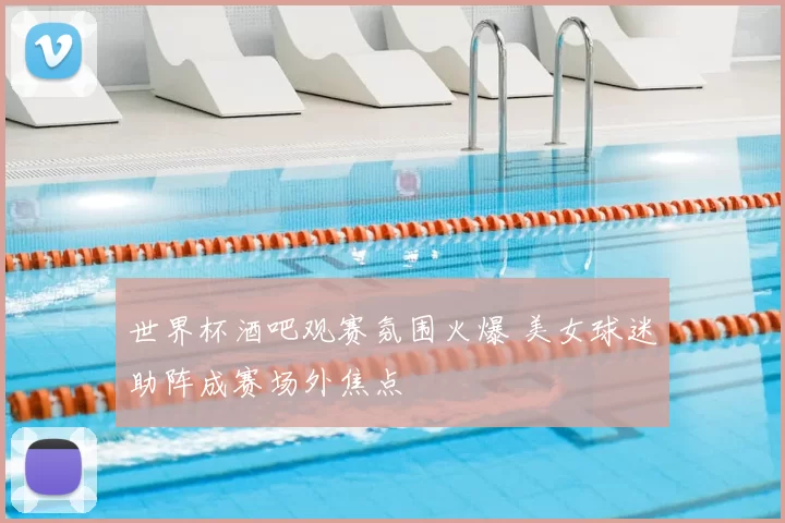 世界杯酒吧观赛氛围火爆 美女球迷助阵成赛场外焦点