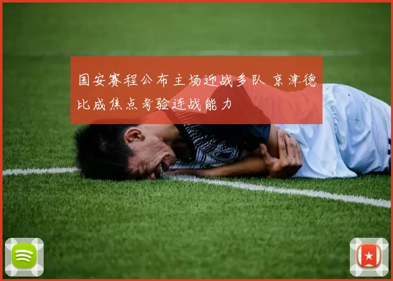 国安赛程公布主场迎战多队 京津德比成焦点考验连战能力