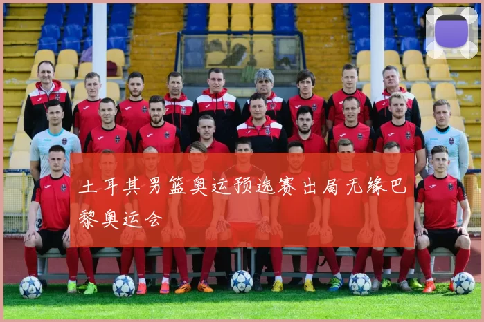 土耳其男篮奥运预选赛出局无缘巴黎奥运会