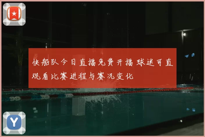 快船队今日直播免费开播 球迷可直观看比赛进程与赛况变化
