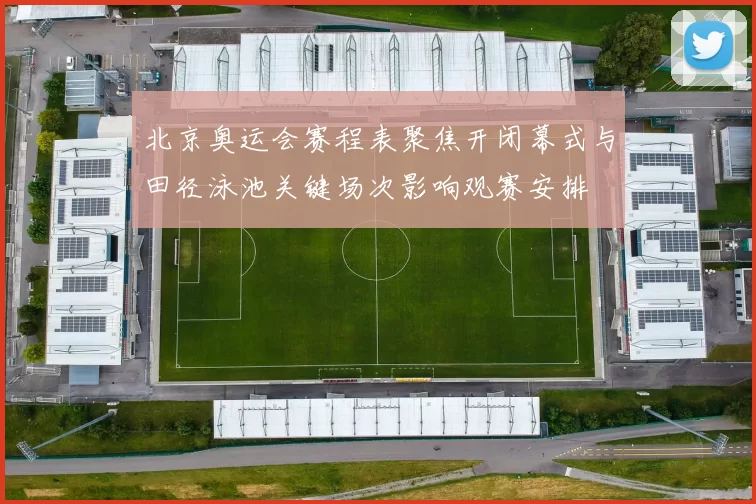 北京奥运会赛程表聚焦开闭幕式与田径泳池关键场次影响观赛安排