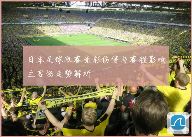 日本足球联赛竞彩伤停与赛程影响主客场走势解析