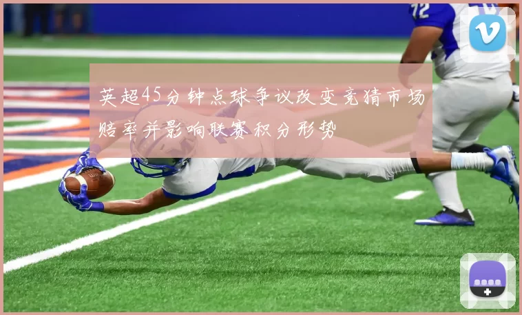 英超45分钟点球争议改变竞猜市场赔率并影响联赛积分形势