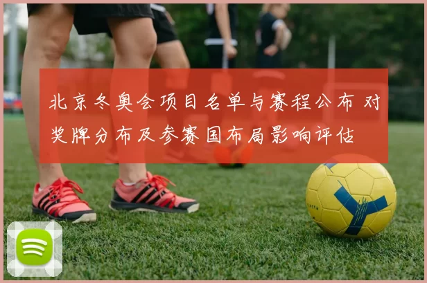 北京冬奥会项目名单与赛程公布 对奖牌分布及参赛国布局影响评估