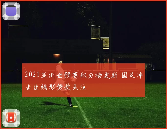 2021亚洲世预赛积分榜更新 国足冲击出线形势受关注