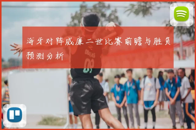 海牙对阵威廉二世比赛前瞻与胜负预测分析