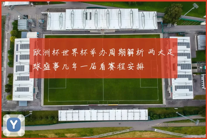 欧洲杯世界杯举办周期解析 两大足球盛事几年一届看赛程安排