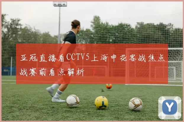 亚冠直播看CCTV5上海申花客战焦点战赛前看点解析