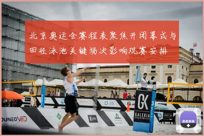 北京奥运会赛程表聚焦开闭幕式与田径泳池关键场次影响观赛安排