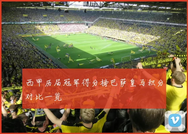 西甲历届冠军得分榜巴萨皇马积分对比一览