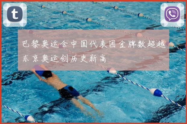 巴黎奥运会中国代表团金牌数超越东京奥运创历史新高