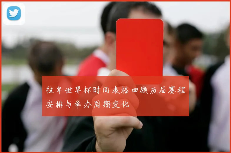 往年世界杯时间表格回顾历届赛程安排与举办周期变化