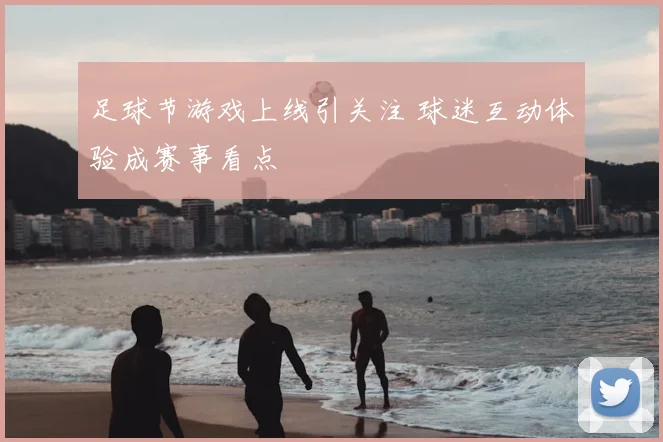 足球节游戏上线引关注 球迷互动体验成赛事看点