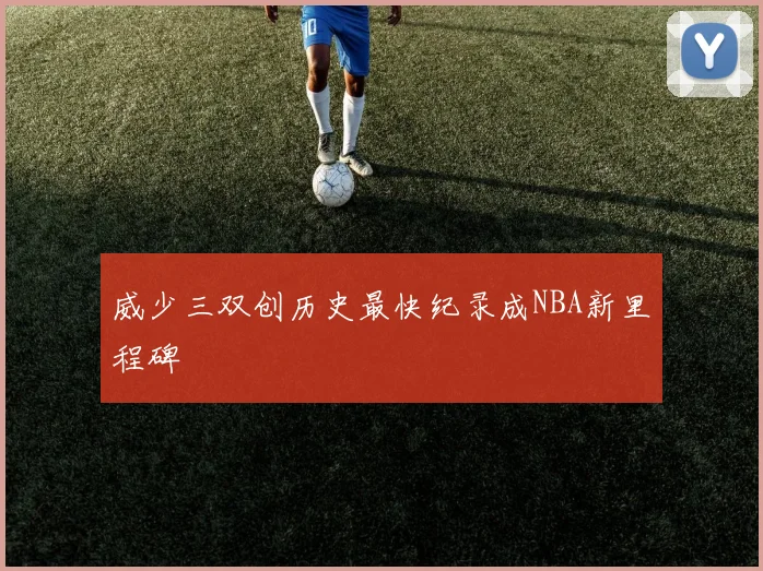 威少三双创历史最快纪录成NBA新里程碑