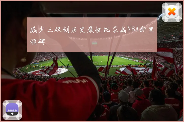 威少三双创历史最快纪录成NBA新里程碑