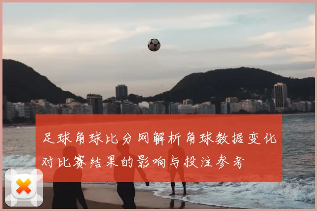 足球角球比分网解析角球数据变化对比赛结果的影响与投注参考