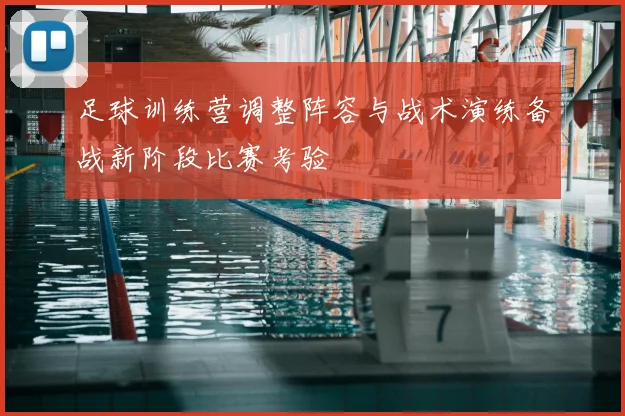 足球训练营调整阵容与战术演练备战新阶段比赛考验