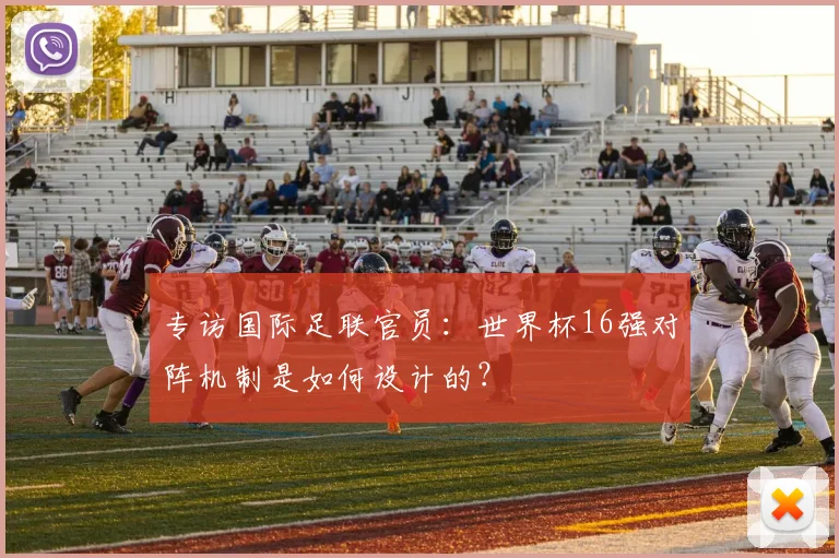 专访国际足联官员：世界杯16强对阵机制是如何设计的？